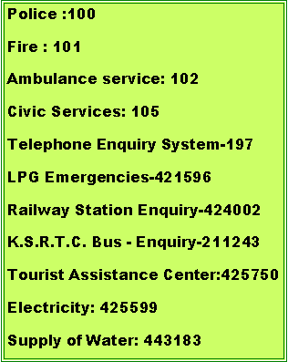 Text Box: Police :100      Fire : 101   Ambulance service: 102Civic Services: 105Telephone Enquiry System-197LPG Emergencies-421596Railway Station Enquiry-424002K.S.R.T.C. Bus - Enquiry-211243 Tourist Assistance Center:425750Electricity: 425599Supply of Water: 443183