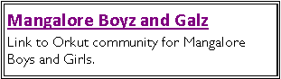 Text Box: Mangalore Boyz and GalzLink to Orkut community for Mangalore Boys and Girls.